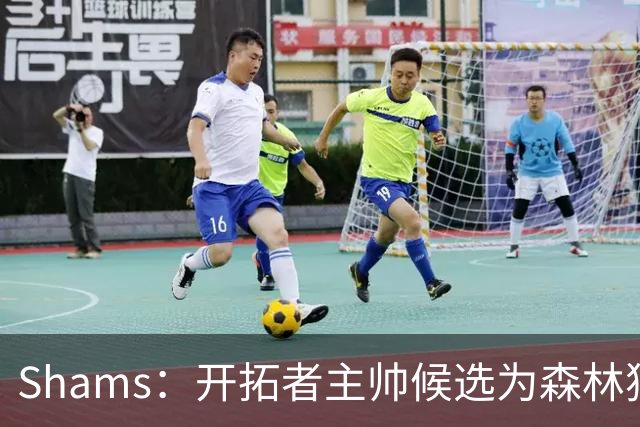 Shams：开拓者主帅候选为森林狼助教诺里&绿军年轻助教拉什布鲁克